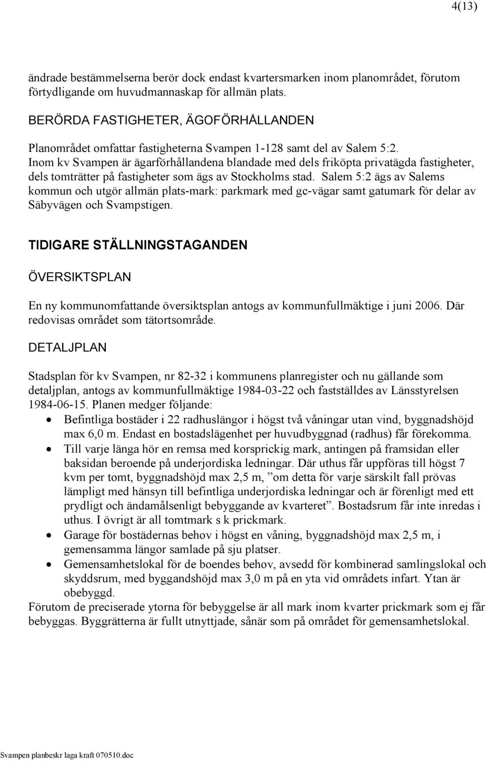 Inom kv Svampen är ägarförhållandena blandade med dels friköpta privatägda fastigheter, dels tomträtter på fastigheter som ägs av Stockholms stad.