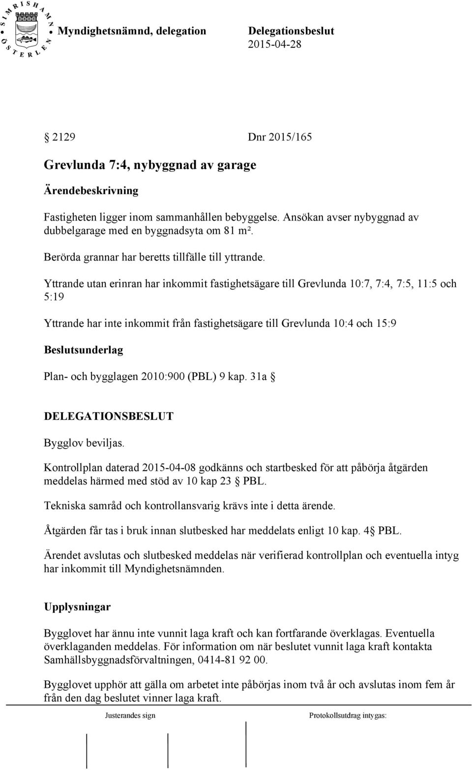 Yttrande utan erinran har inkommit fastighetsägare till Grevlunda 10:7, 7:4, 7:5, 11:5 och 5:19 Yttrande har inte inkommit från fastighetsägare till Grevlunda 10:4 och 15:9 Beslutsunderlag Plan- och