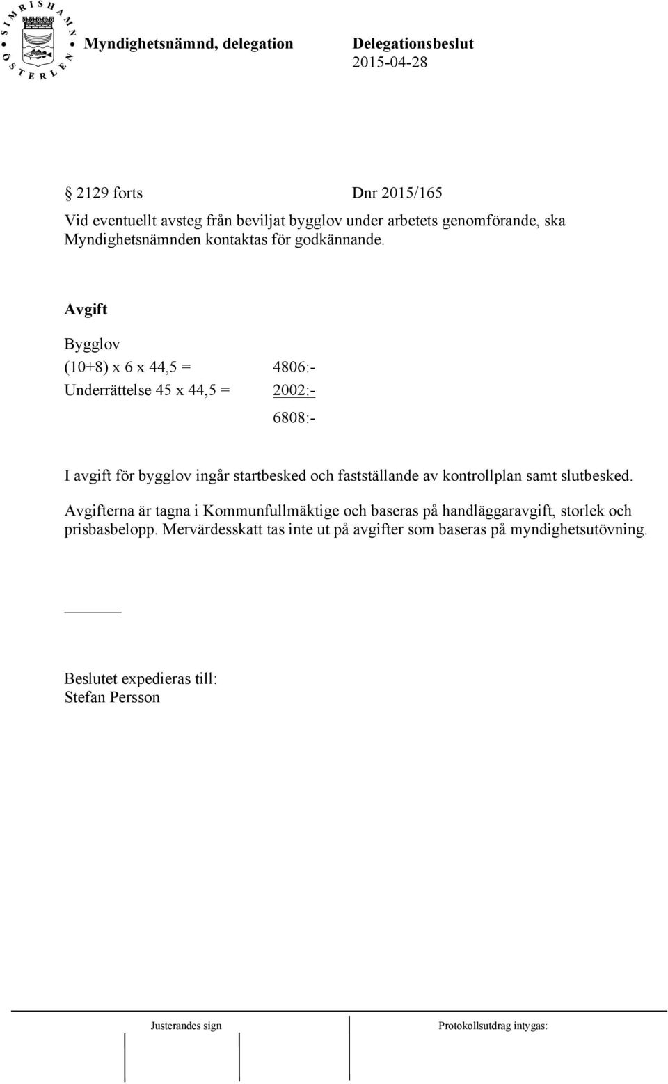 Avgift Bygglov (10+8) x 6 x 44,5 = 4806:- Underrättelse 45 x 44,5 = 2002:- 6808:- I avgift för bygglov ingår startbesked och