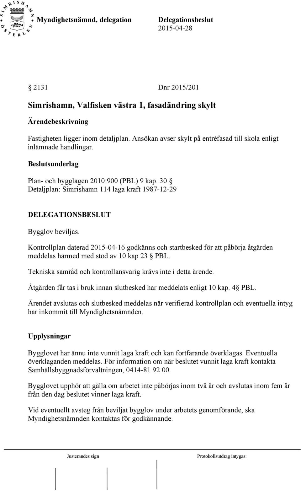 Kontrollplan daterad 2015-04-16 godkänns och startbesked för att påbörja åtgärden meddelas härmed med stöd av 10 kap 23 PBL. Tekniska samråd och kontrollansvarig krävs inte i detta ärende.