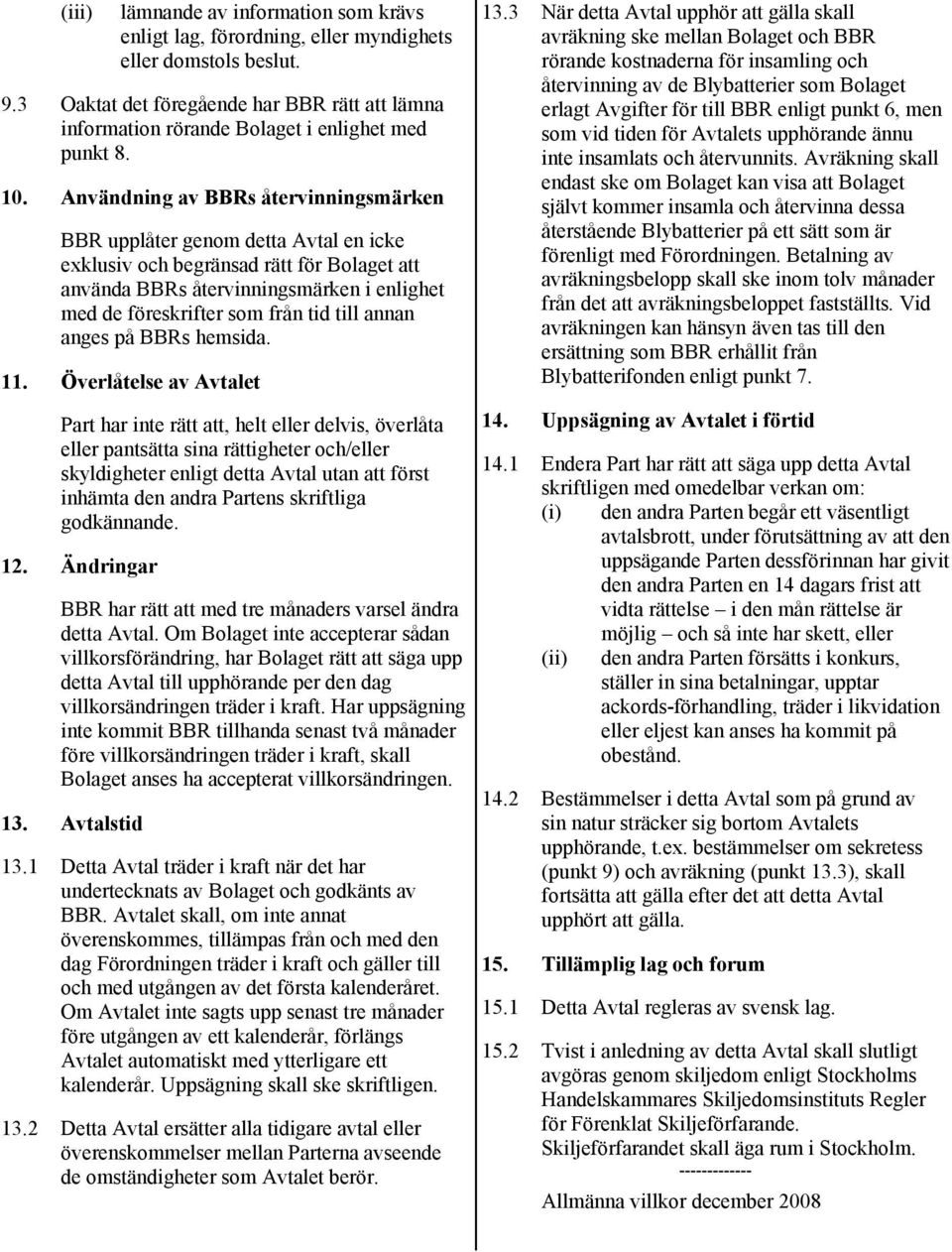 Användning av BBRs återvinningsmärken BBR upplåter genom detta Avtal en icke exklusiv och begränsad rätt för Bolaget att använda BBRs återvinningsmärken i enlighet med de föreskrifter som från tid