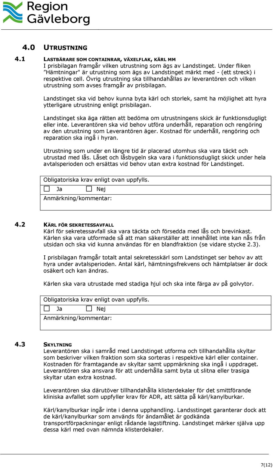 Övrig utrustning ska tillhandahållas av leverantören och vilken utrustning som avses framgår av prisbilagan.