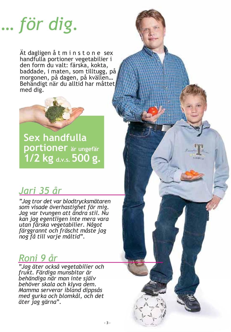 när du alltid har måttet med dig. Sex handfulla portioner är ungefär 1/2 kg d.v.s. 500 g. Jari 35 år Jag tror det var blodtrycksmätaren som visade överhastighet för mig.