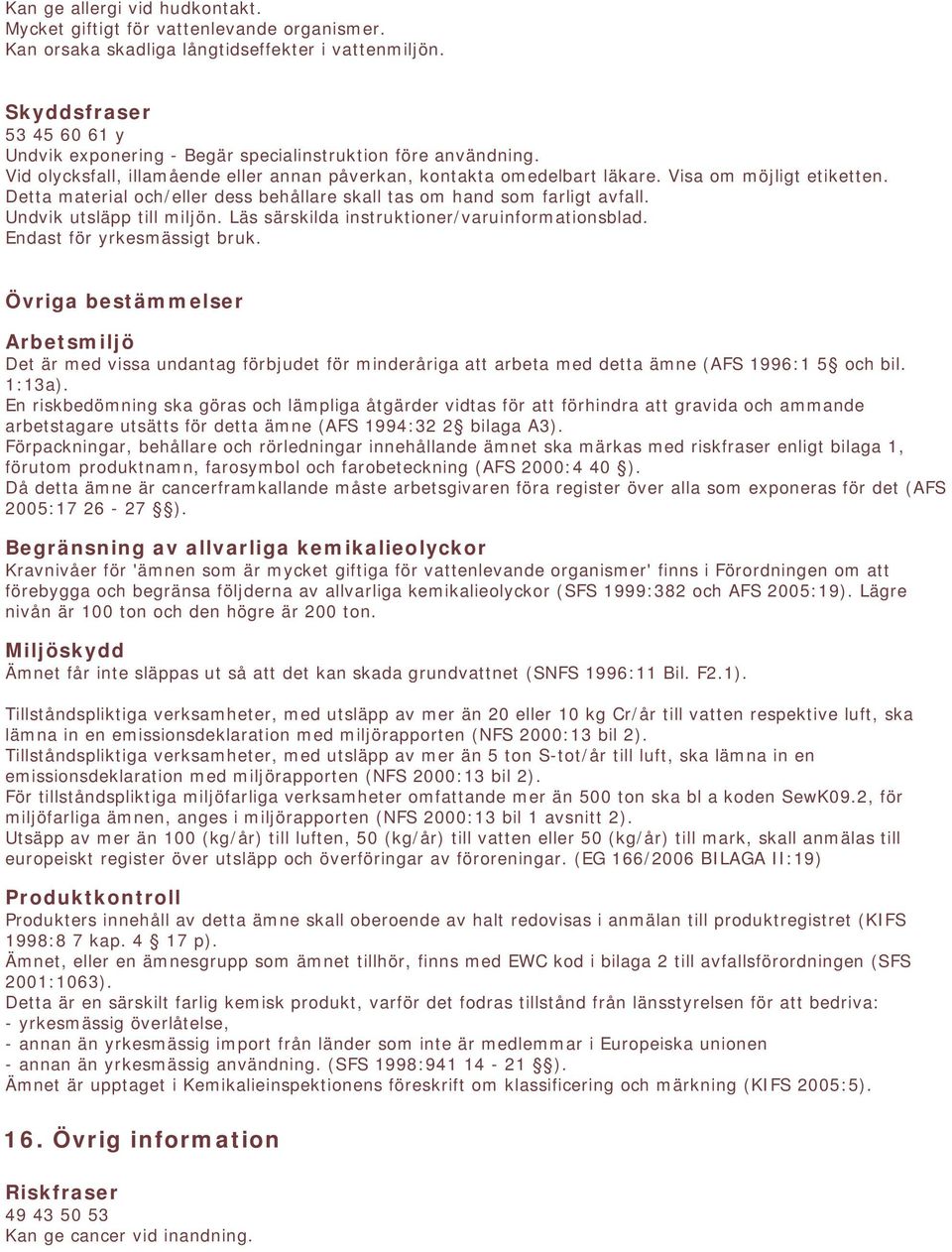 Endast för yrkesmässigt bruk. Övriga bestämmelser Arbetsmiljö Det är med vissa undantag förbjudet för minderåriga att arbeta med detta ämne (AFS 1996:1 5 och bil. 1:13a).