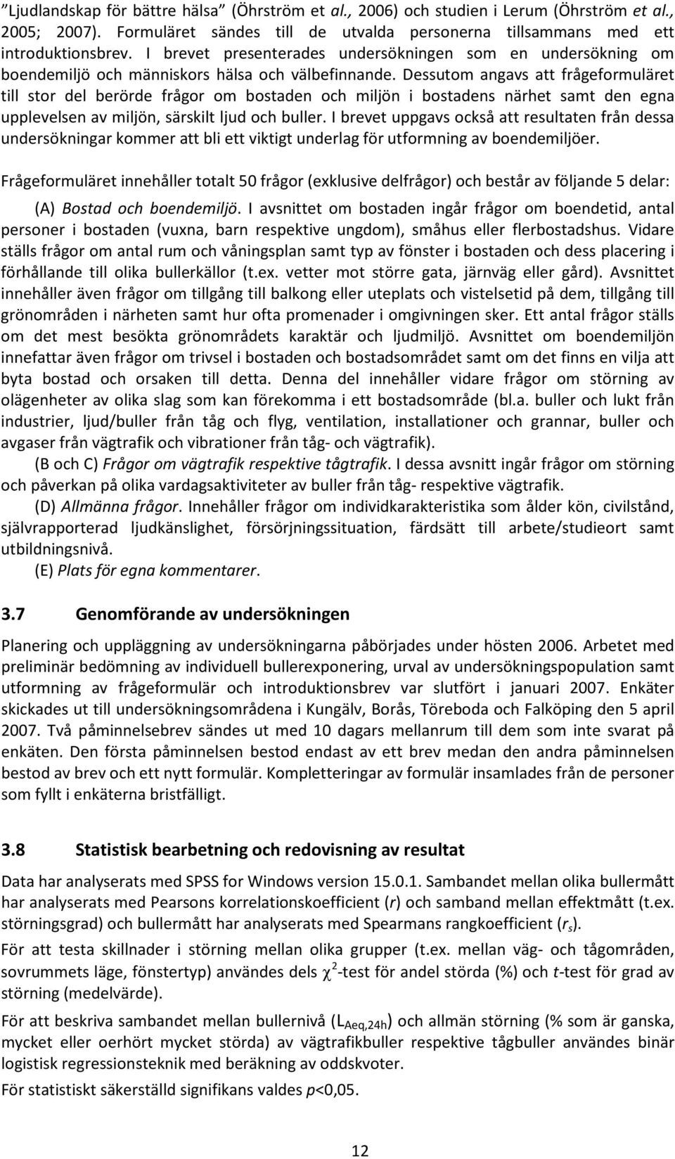 Dessutom angavs att frågeformuläret till stor del berörde frågor om bostaden och miljön i bostadens närhet samt den egna upplevelsen av miljön, särskilt ljud och buller.