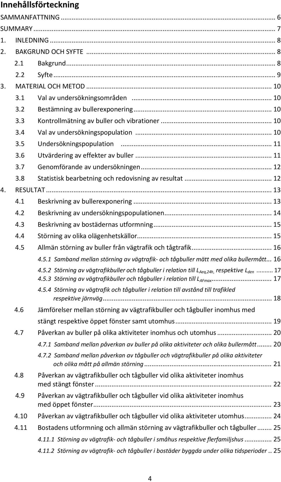 .. 12 3.8 Statistisk bearbetning och redovisning av resultat... 12 4. RESULTAT... 13 4.1 Beskrivning av bullerexponering... 13 4.2 Beskrivning av undersökningspopulationen... 14 4.