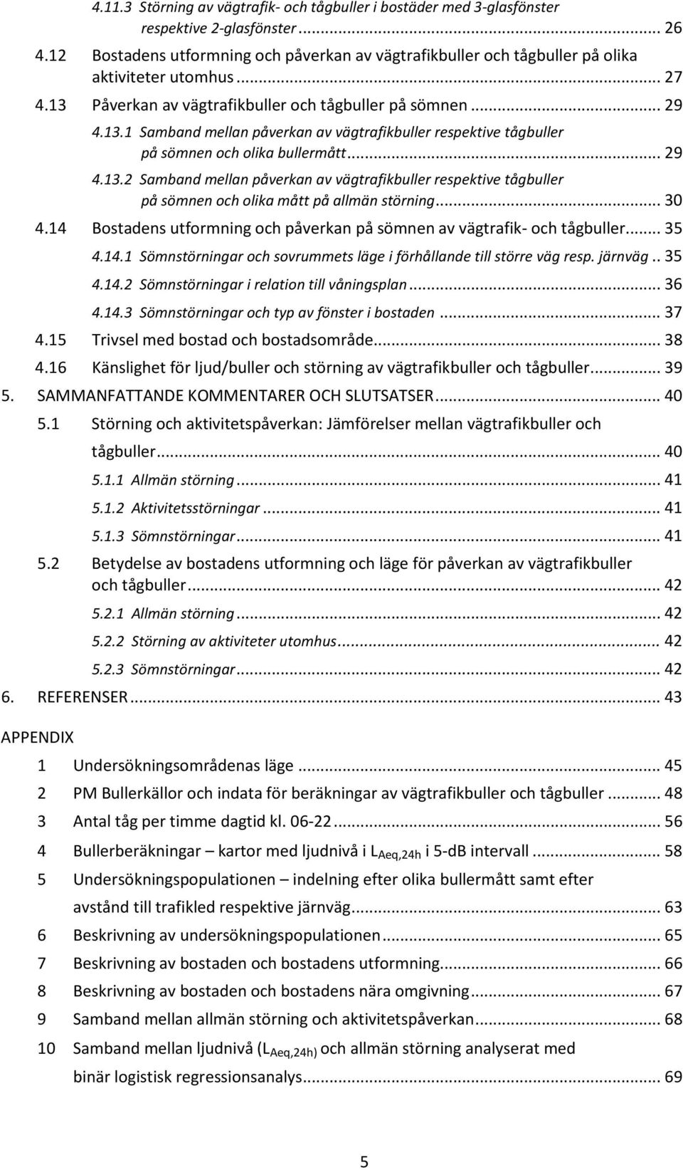 Påverkan av vägtrafikbuller och tågbuller på sömnen... 29 4.13.1 Samband mellan påverkan av vägtrafikbuller respektive tågbuller på sömnen och olika bullermått... 29 4.13.2 Samband mellan påverkan av vägtrafikbuller respektive tågbuller på sömnen och olika mått på allmän störning.