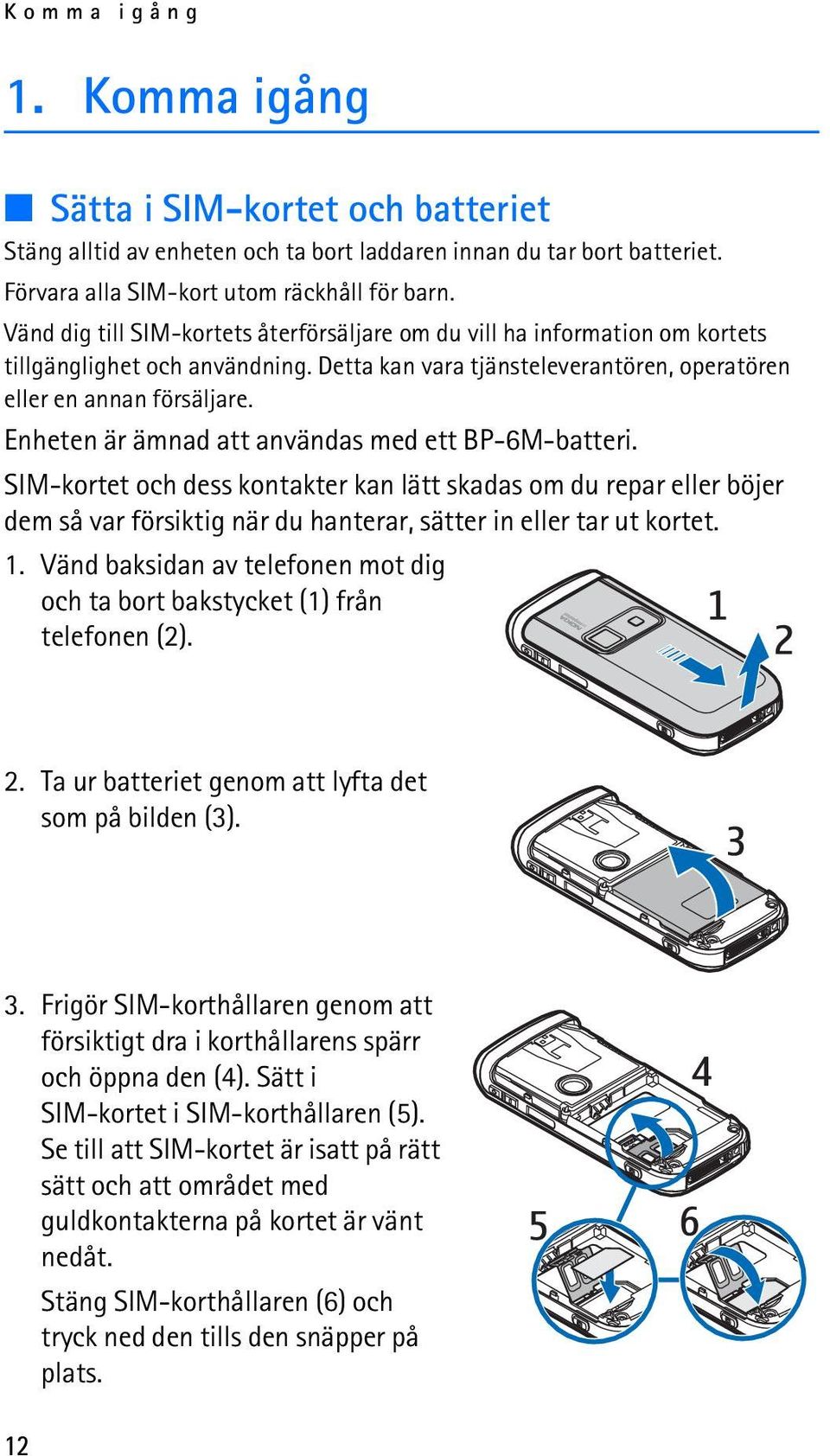 Enheten är ämnad att användas med ett BP-6M-batteri. SIM-kortet och dess kontakter kan lätt skadas om du repar eller böjer dem så var försiktig när du hanterar, sätter in eller tar ut kortet. 1.