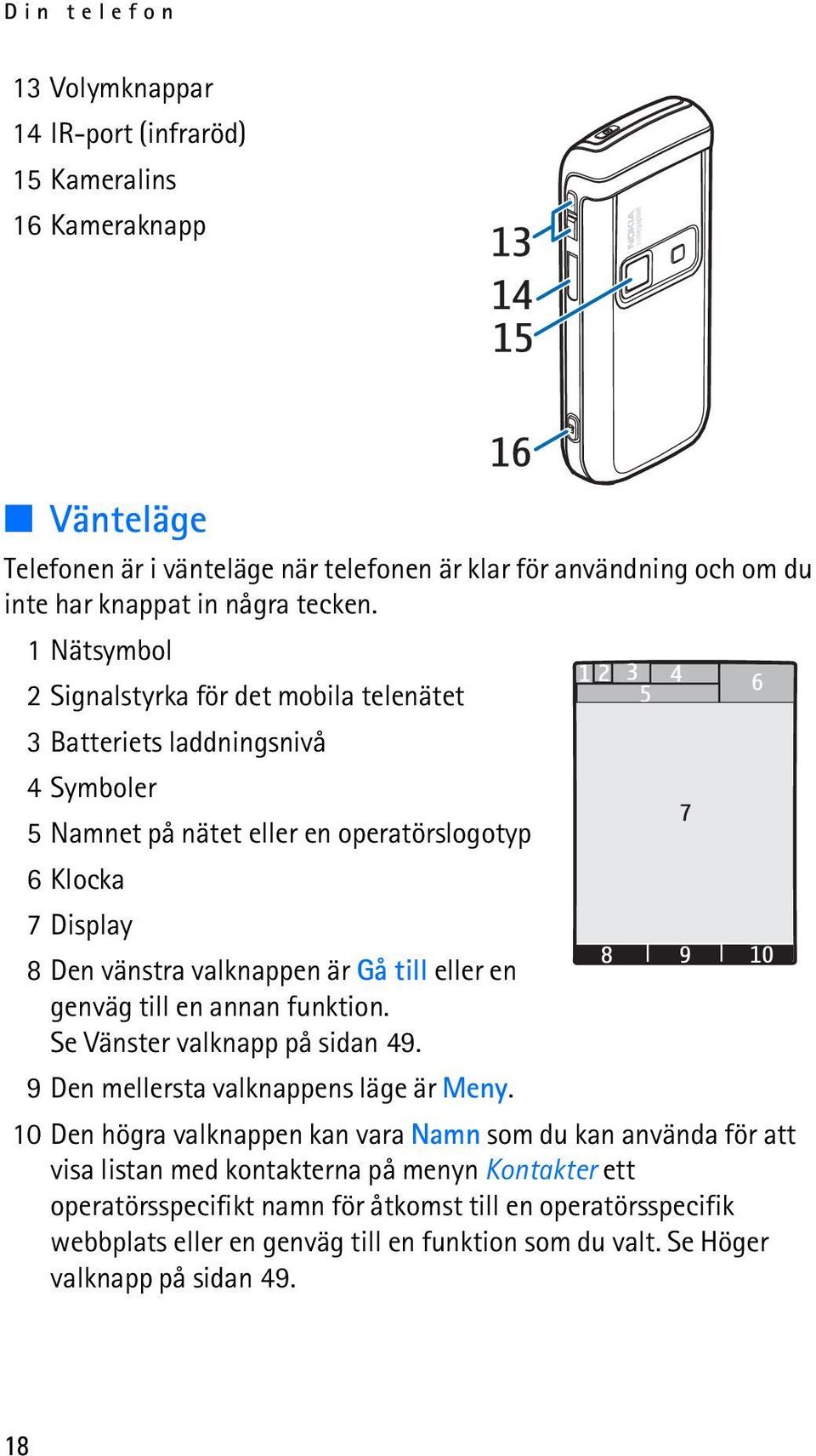 1 Nätsymbol 2 Signalstyrka för det mobila telenätet 3 Batteriets laddningsnivå 4 Symboler 5 Namnet på nätet eller en operatörslogotyp 6Klocka 7 Display 8 Den vänstra valknappen är Gå till