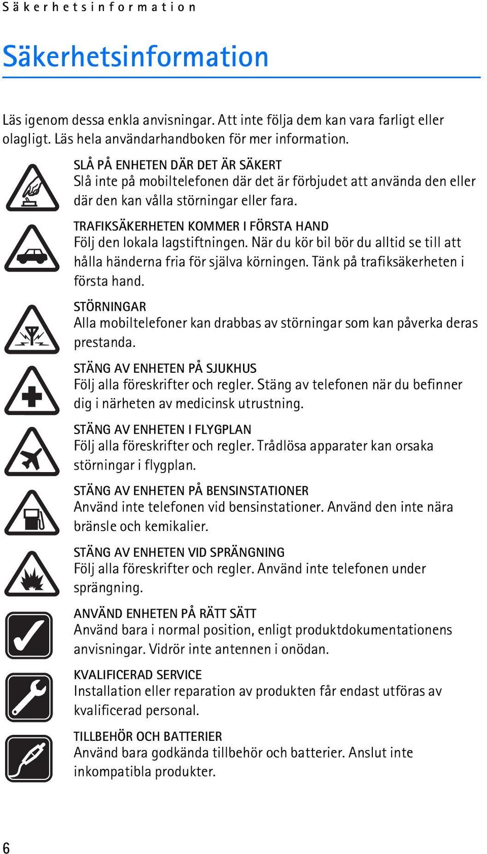 TRAFIKSÄKERHETEN KOMMER I FÖRSTA HAND Följ den lokala lagstiftningen. När du kör bil bör du alltid se till att hålla händerna fria för själva körningen. Tänk på trafiksäkerheten i första hand.