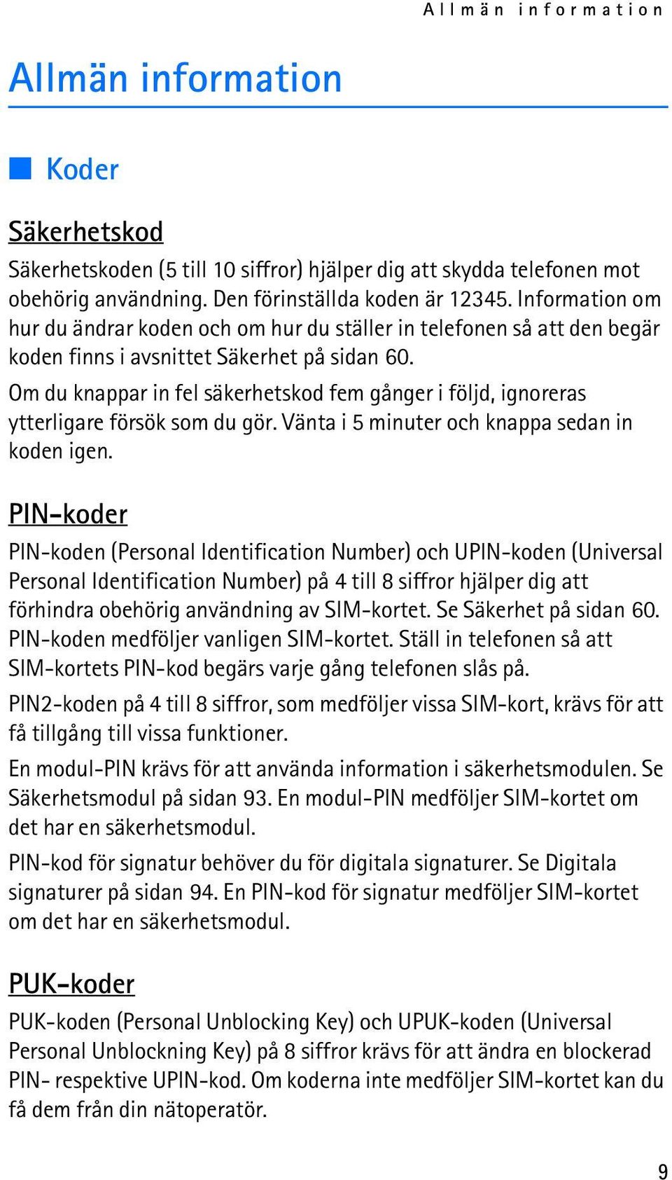 Om du knappar in fel säkerhetskod fem gånger i följd, ignoreras ytterligare försök som du gör. Vänta i 5 minuter och knappa sedan in koden igen.