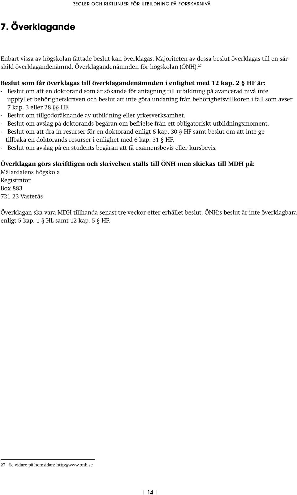 2 HF är: - Beslut om att en doktorand som är sökande för antagning till utbildning på avancerad nivå inte uppfyller behörighetskraven och beslut att inte göra undantag från behörighetsvillkoren i