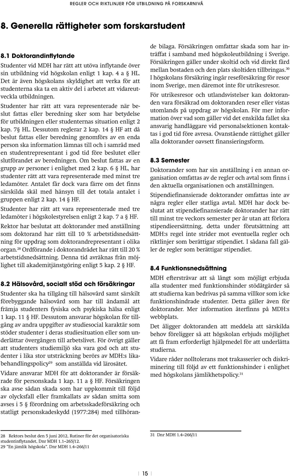 Studenter har rätt att vara representerade när beslut fattas eller beredning sker som har betydelse för utbildningen eller studenternas situation enligt 2 kap. 7 HL. Dessutom reglerar 2 kap.