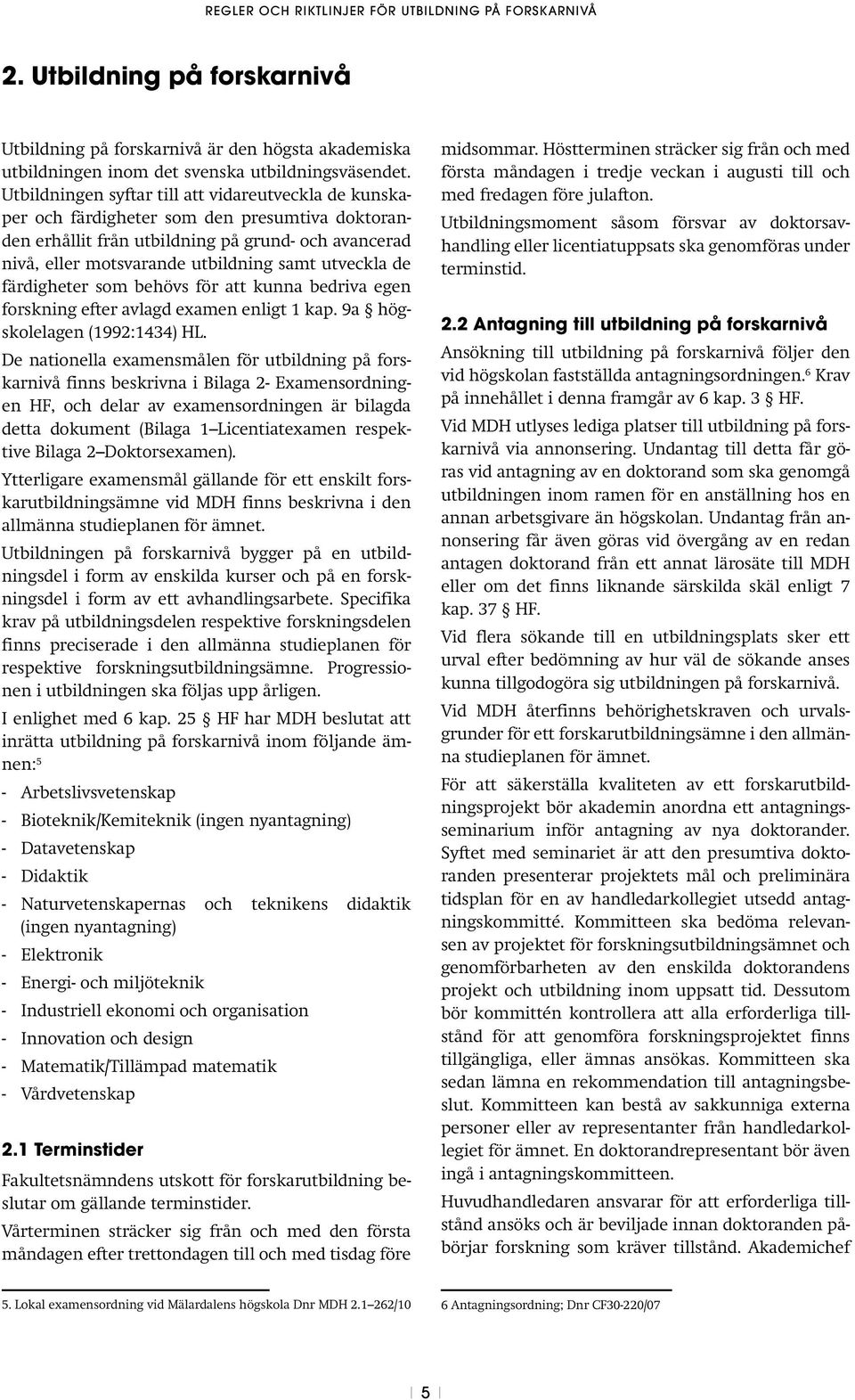 utveckla de färdigheter som behövs för att kunna bedriva egen forskning efter avlagd examen enligt 1 kap. 9a högskolelagen (1992:1434) HL.