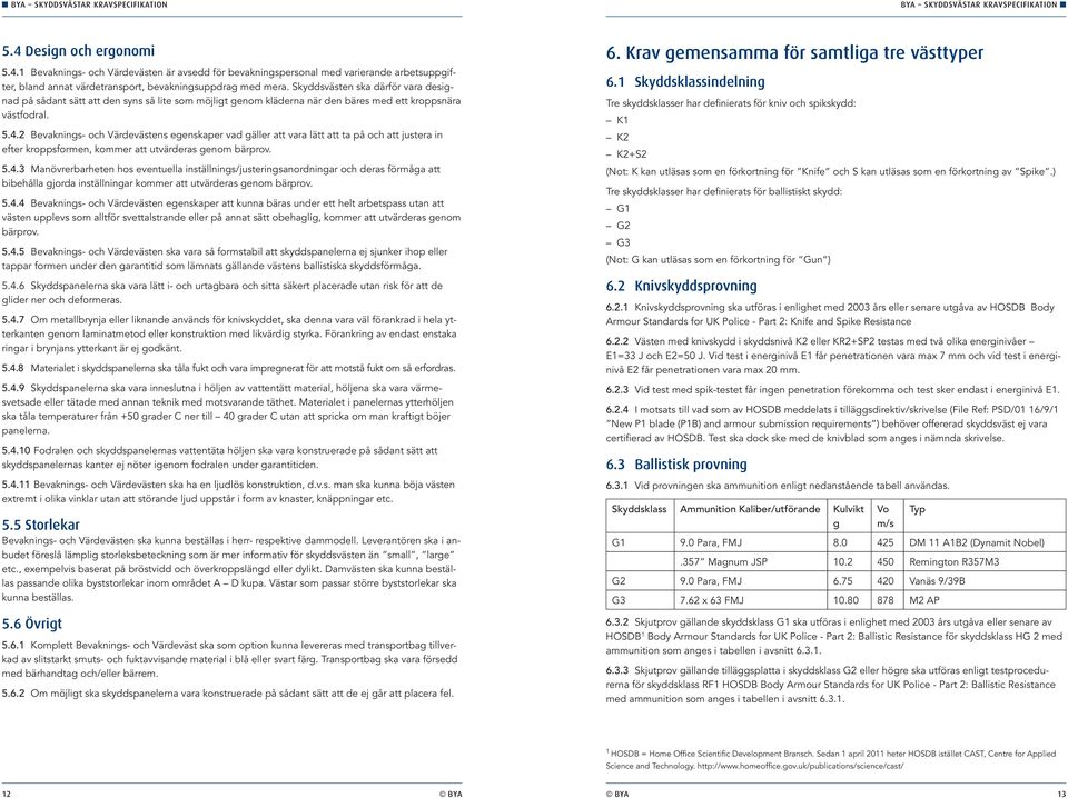 2 Bevaknings- och Värdevästens egenskaper vad gäller att vara lätt att ta på och att justera in efter kroppsformen, kommer att utvärderas genom bärprov. 5.4.