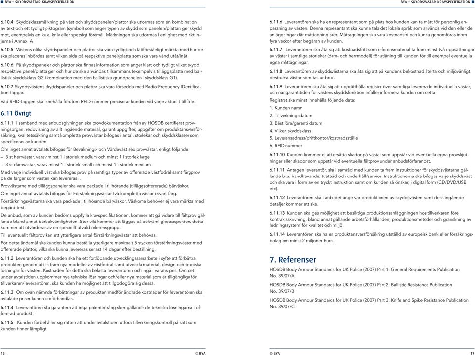 5 Västens olika skyddspaneler och plattor ska vara tydligt och lättförståeligt märkta med hur de ska placeras inbördes samt vilken sida på respektive panel/platta som ska vara vänd utåt/inåt 6.10.