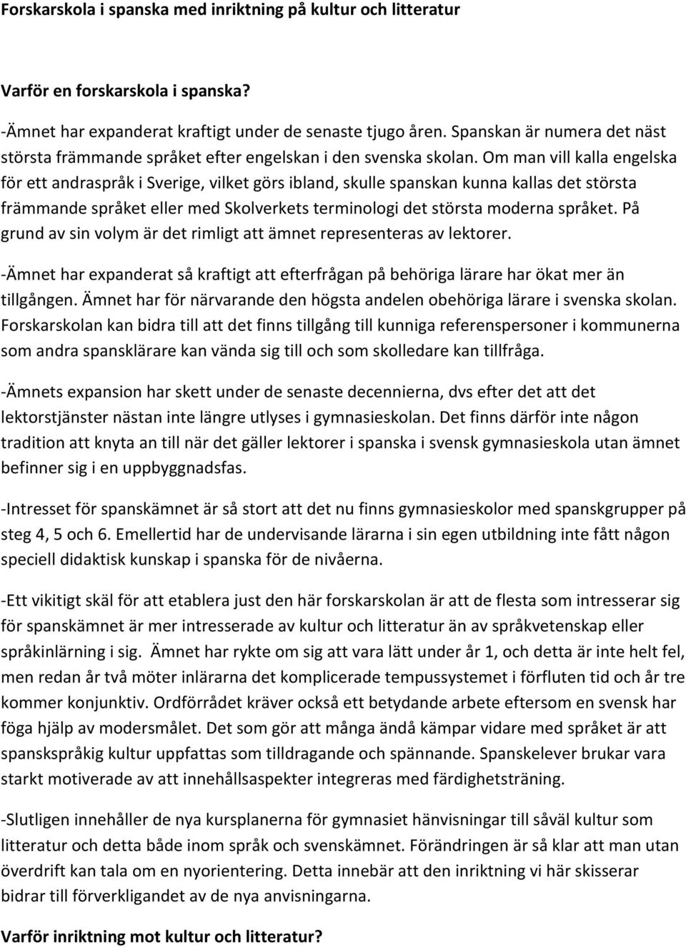 Om man vill kalla engelska för ett andraspråk i Sverige, vilket görs ibland, skulle spanskan kunna kallas det största främmande språket eller med Skolverkets terminologi det största moderna språket.