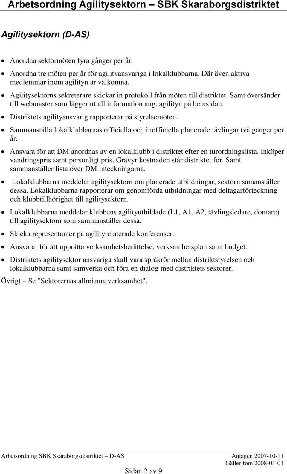 agilityn på hemsidan. Distriktets agilityansvarig rapporterar på styrelsemöten. Sammanställa lokalklubbarnas officiella och inofficiella planerade tävlingar två gånger per år.