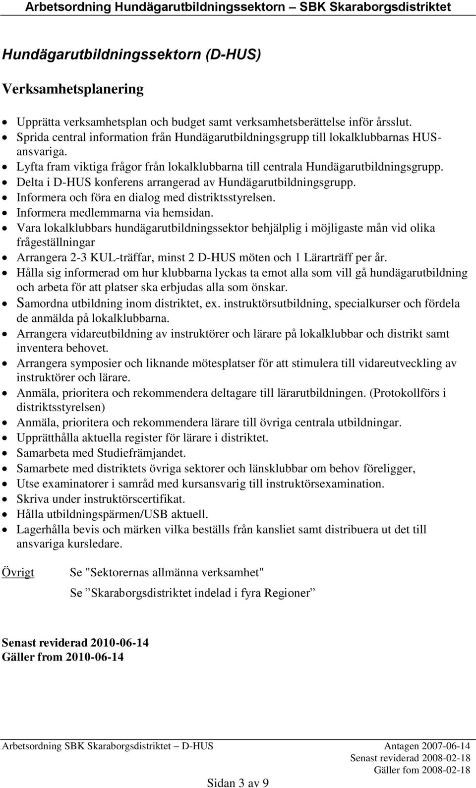 Delta i D-HUS konferens arrangerad av Hundägarutbildningsgrupp. Informera och föra en dialog med distriktsstyrelsen. Informera medlemmarna via hemsidan.