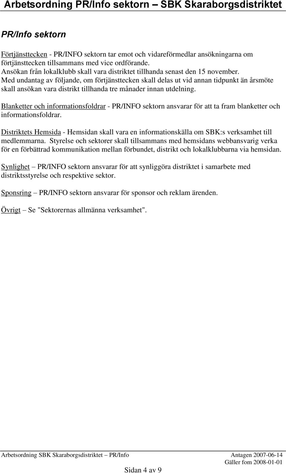 Med undantag av följande, om förtjänsttecken skall delas ut vid annan tidpunkt än årsmöte skall ansökan vara distrikt tillhanda tre månader innan utdelning.