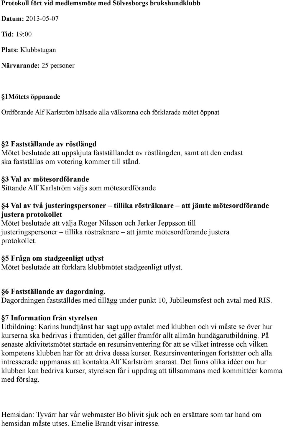 3 Val av mötesordförande Sittande Alf Karlström väljs som mötesordförande 4 Val av två justeringspersoner tillika rösträknare att jämte mötesordförande justera protokollet Mötet beslutade att välja