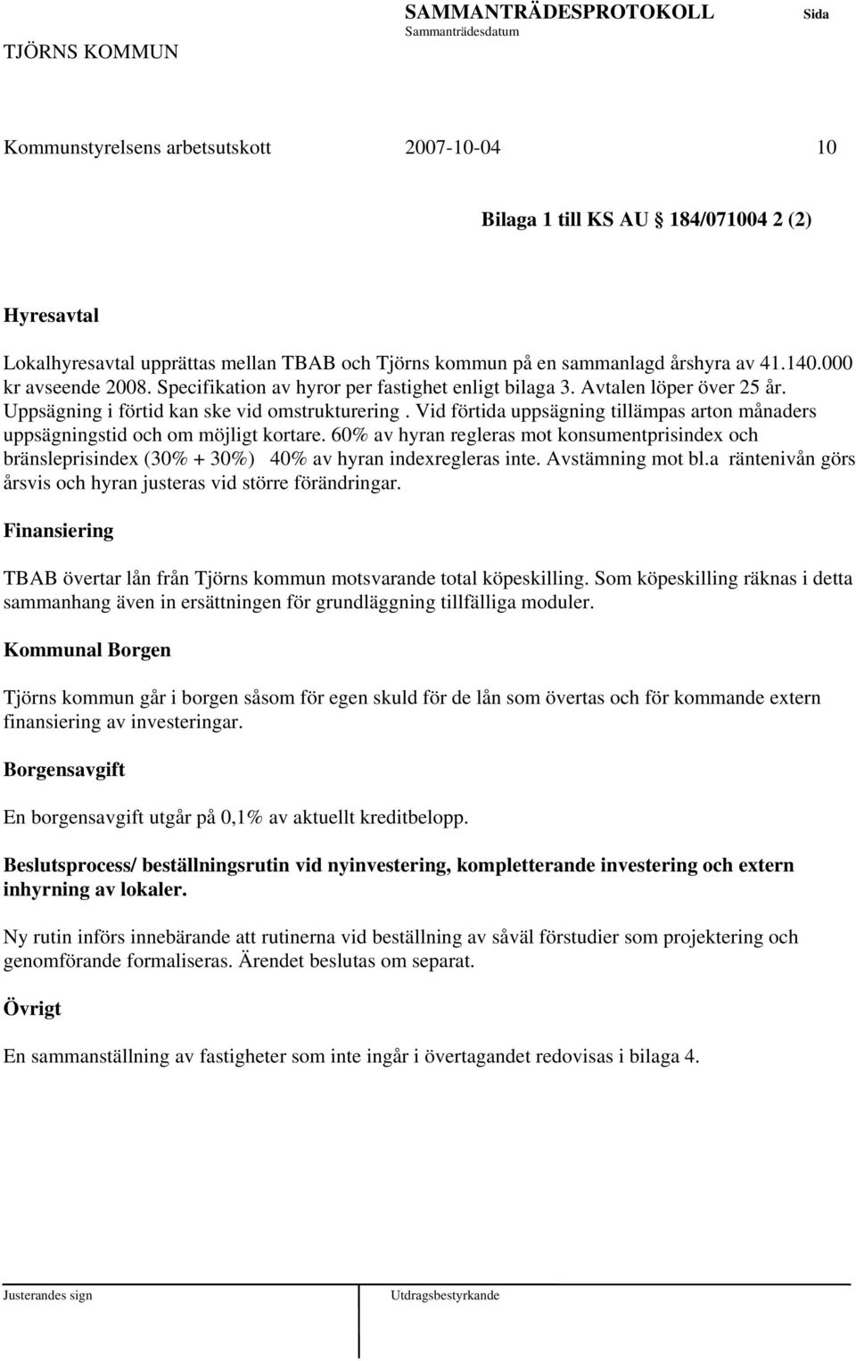 Vid förtida uppsägning tillämpas arton månaders uppsägningstid och om möjligt kortare. 60% av hyran regleras mot konsumentprisindex och bränsleprisindex (30% + 30%) 40% av hyran indexregleras inte.