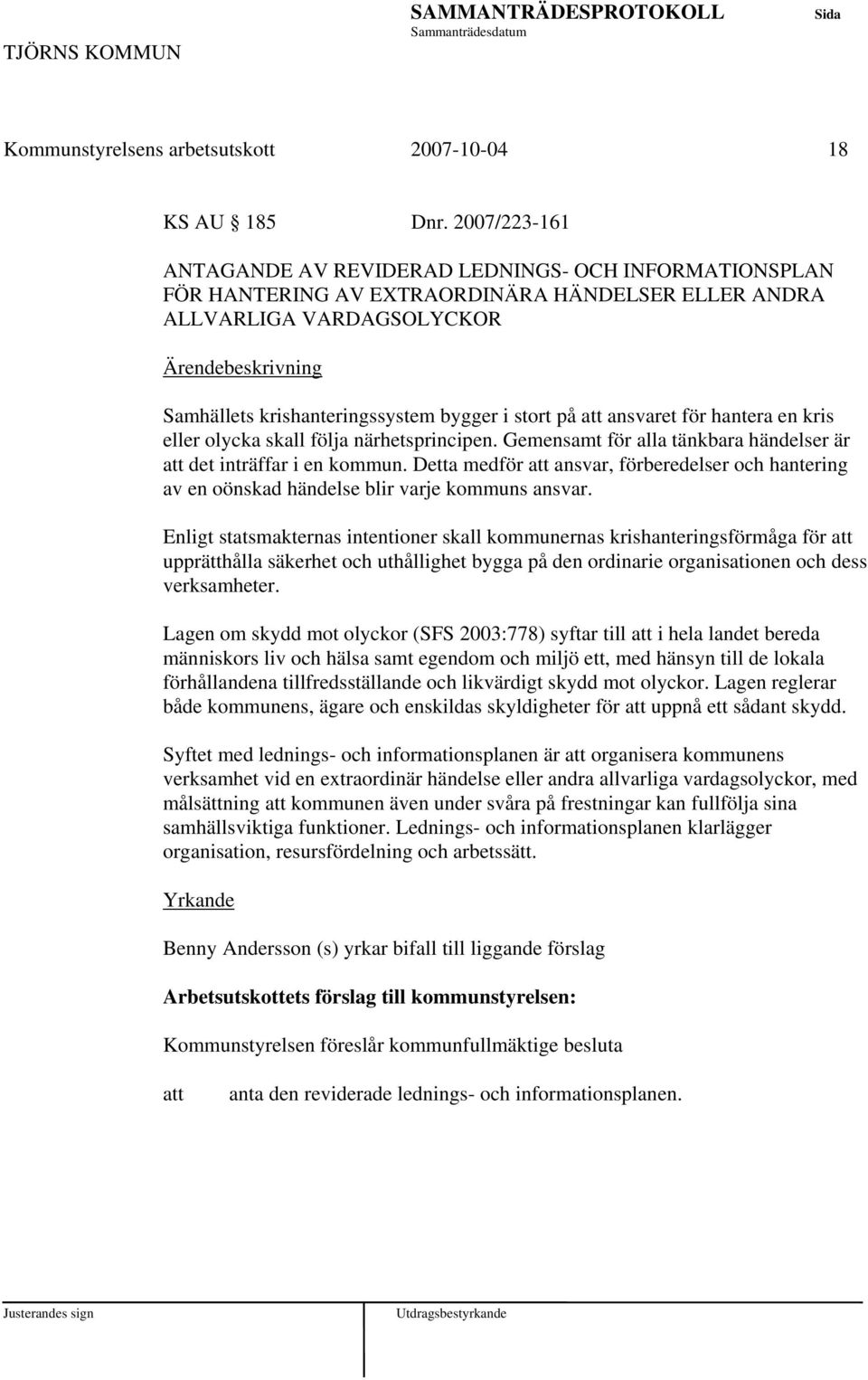 ansvaret för hantera en kris eller olycka skall följa närhetsprincipen. Gemensamt för alla tänkbara händelser är det inträffar i en kommun.