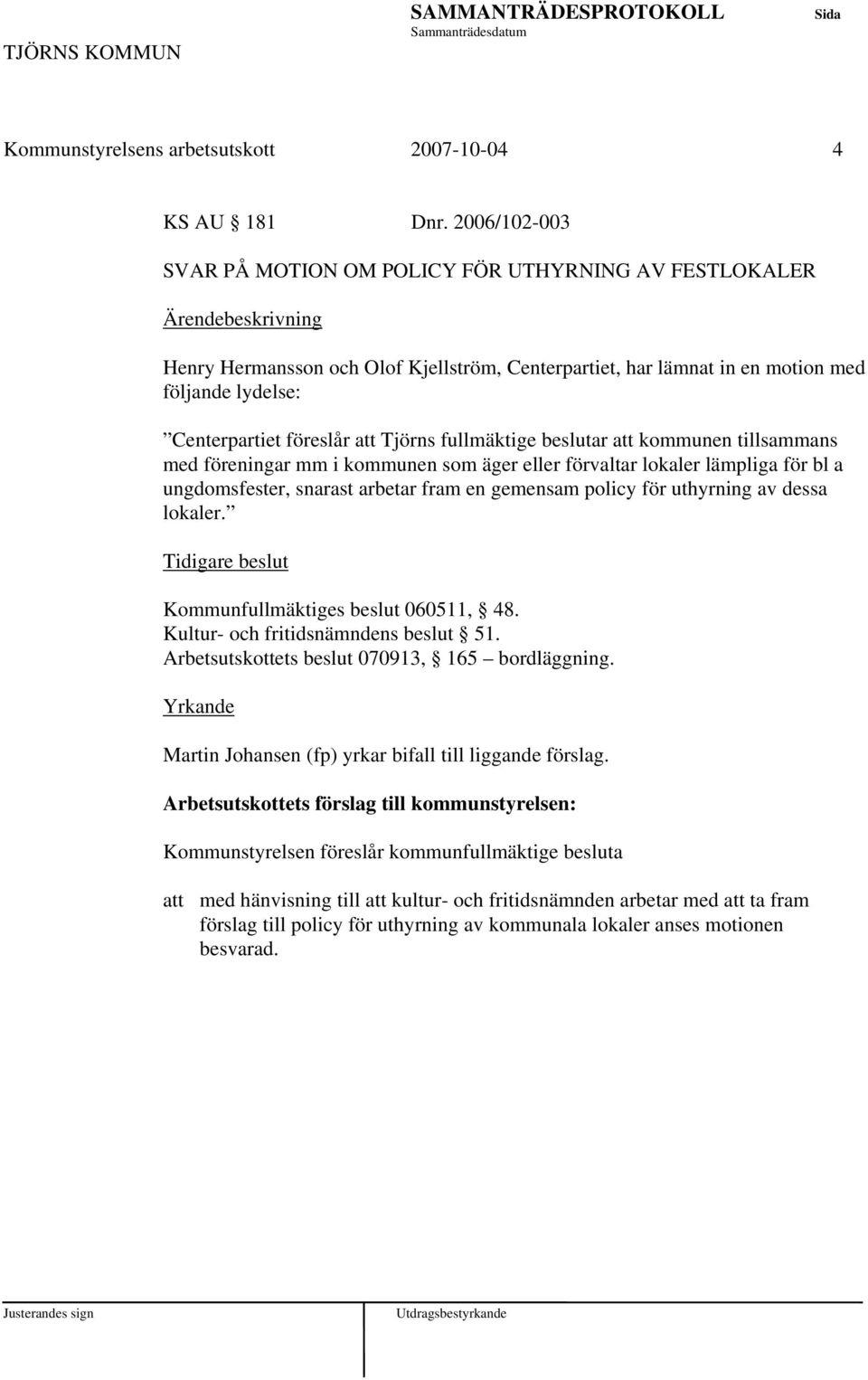 fullmäktige beslutar kommunen tillsammans med föreningar mm i kommunen som äger eller förvaltar lokaler lämpliga för bl a ungdomsfester, snarast arbetar fram en gemensam policy för uthyrning av dessa