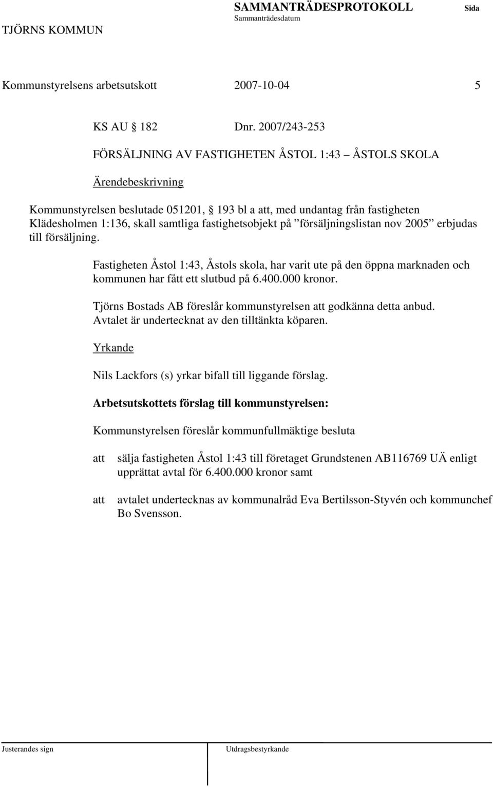 försäljningslistan nov 2005 erbjudas till försäljning. Fastigheten Åstol 1:43, Åstols skola, har varit ute på den öppna marknaden och kommunen har fått ett slutbud på 6.400.000 kronor.