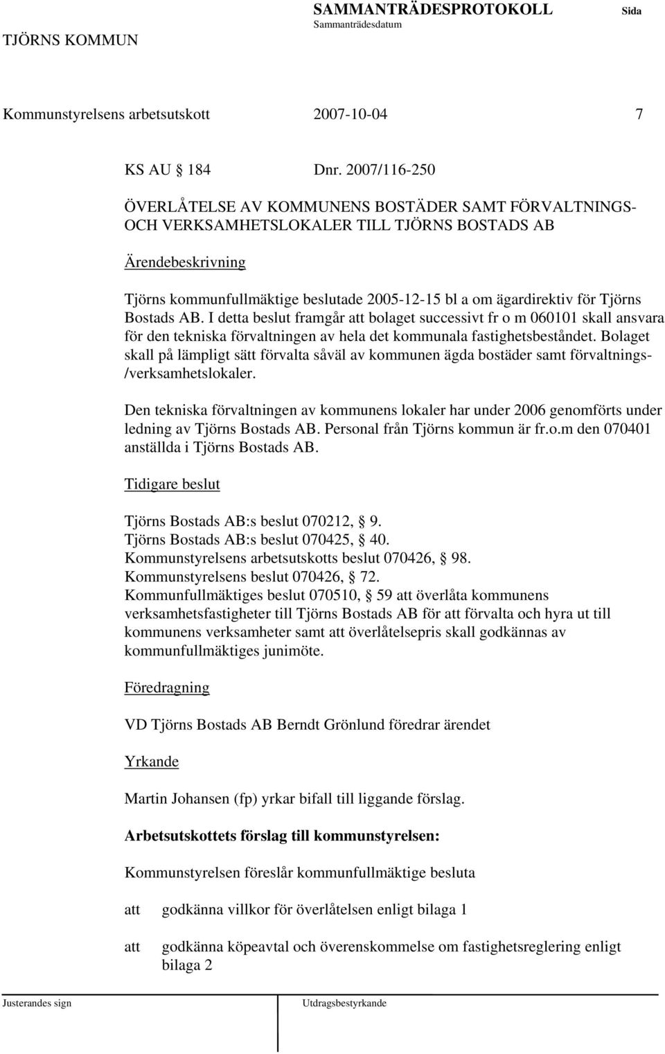 AB. I detta beslut framgår bolaget successivt fr o m 060101 skall ansvara för den tekniska förvaltningen av hela det kommunala fastighetsbeståndet.