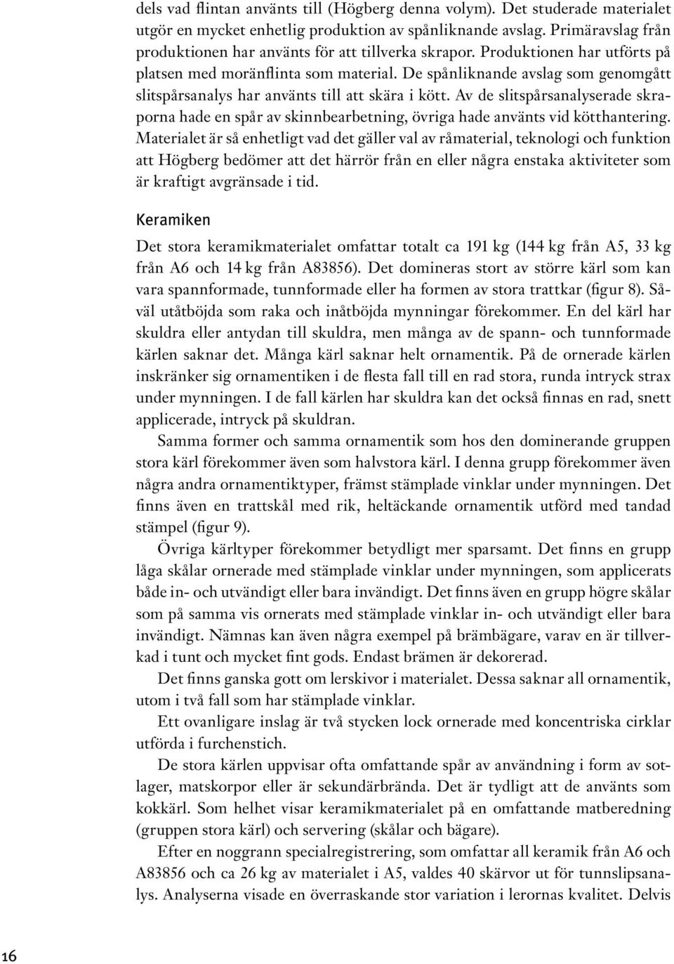 De spånliknande avslag som genomgått slitspårsanalys har använts till att skära i kött. Av de slitspårsanalyserade skraporna hade en spår av skinnbearbetning, övriga hade använts vid kötthantering.