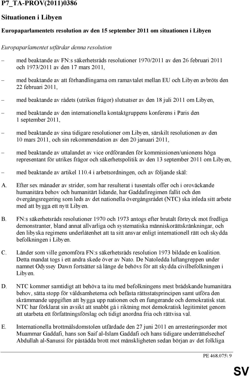 med beaktande av rådets (utrikes frågor) slutsatser av den 18 juli 2011 om Libyen, med beaktande av den internationella kontaktgruppens konferens i Paris den 1 september 2011, med beaktande av sina