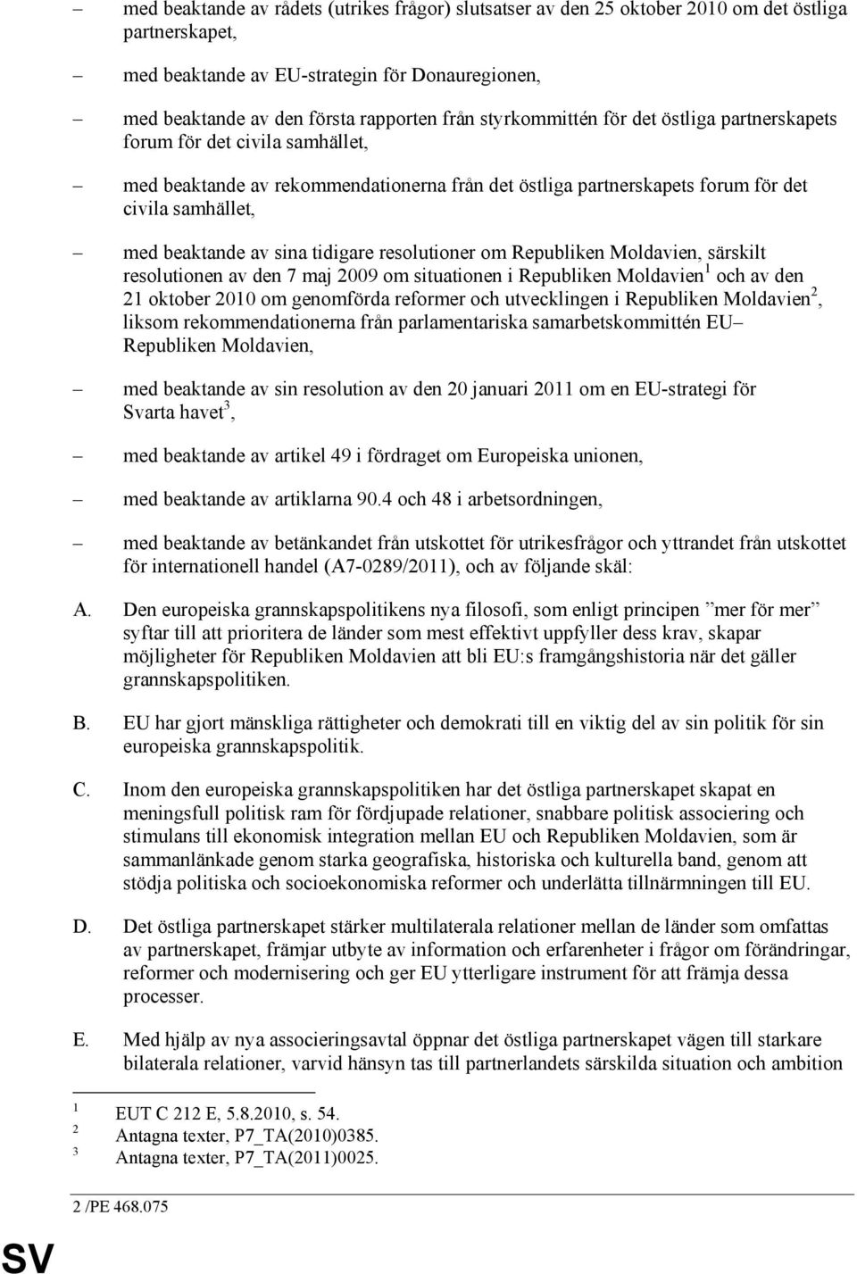 tidigare resolutioner om Republiken Moldavien, särskilt resolutionen av den 7 maj 2009 om situationen i Republiken Moldavien 1 och av den 21 oktober 2010 om genomförda reformer och utvecklingen i