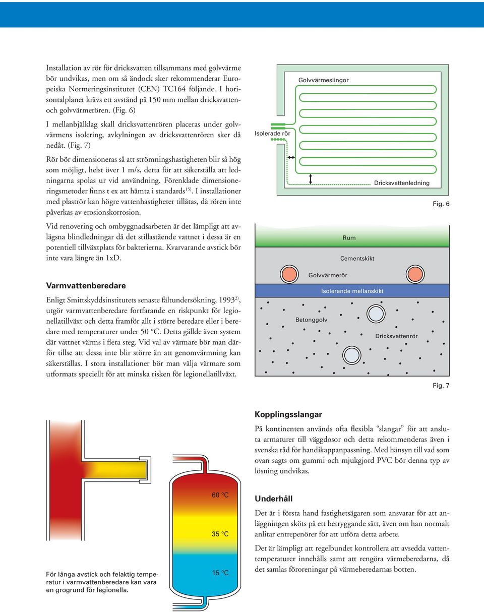 6) I mellanbjälklag skall dricksvattenrören placeras under golvvärmens isolering, avkylningen av dricksvattenrören sker då nedåt. (Fig.