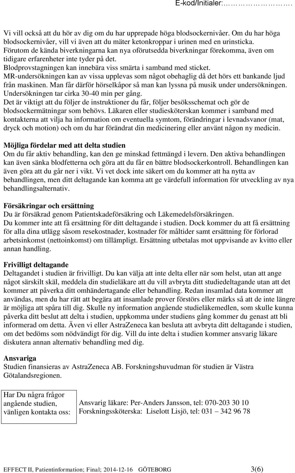 MR-undersökningen kan av vissa upplevas som något obehaglig då det hörs ett bankande ljud från maskinen. Man får därför hörselkåpor så man kan lyssna på musik under undersökningen.