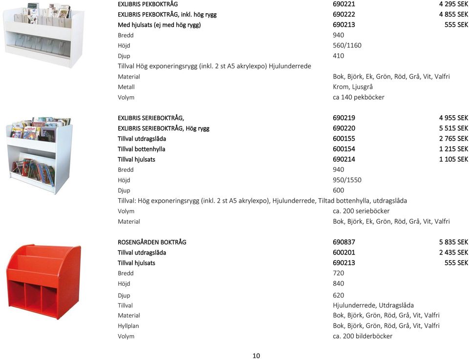 2 st A5 akrylexpo) Hjulunderrede Bok, Björk, Ek, Grön, Röd, Grå, Vit, Valfri Krom, Ljusgrå Volym ca 140 pekböcker EXLIBRIS SERIEBOKTRÅG, 690219 4 955 SEK EXLIBRIS SERIEBOKTRÅG, Hög rygg 690220 5 515