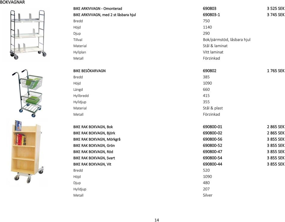 RAK BOKVAGN, Bok 690800-01 2 865 SEK BIKE RAK BOKVAGN, Björk 690800-02 2 865 SEK BIKE RAK BOKVAGN, Mörkgrå 690800-56 3 855 SEK BIKE RAK BOKVAGN, Grön 690800-52 3 855 SEK