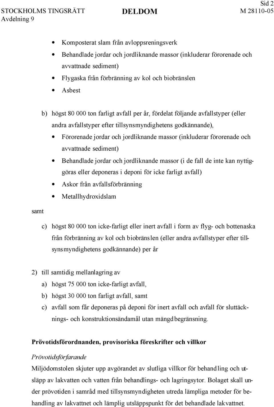 förorenade och avvattnade sediment) Behandlade jordar och jordliknande massor (i de fall de inte kan nyttiggöras eller deponeras i deponi för icke farligt avfall) Askor från avfallsförbränning