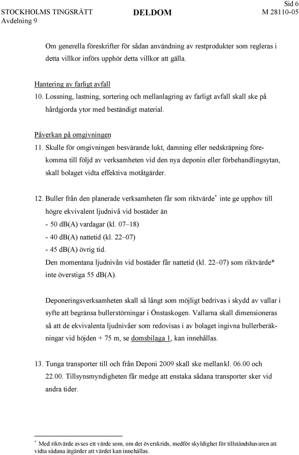 Skulle för omgivningen besvärande lukt, damning eller nedskräpning förekomma till följd av verksamheten vid den nya deponin eller förbehandlingsytan, skall bolaget vidta effektiva motåtgärder. 12.