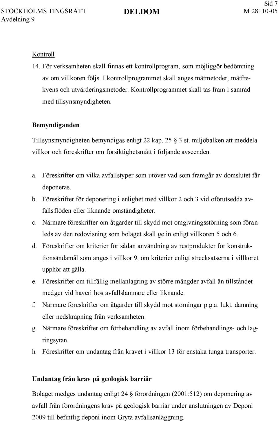 miljöbalken att meddela villkor och föreskrifter om försiktighetsmått i följande avseenden. a. Föreskrifter om vilka avfallstyper som utöver vad som framgår av domslutet får deponeras. b.