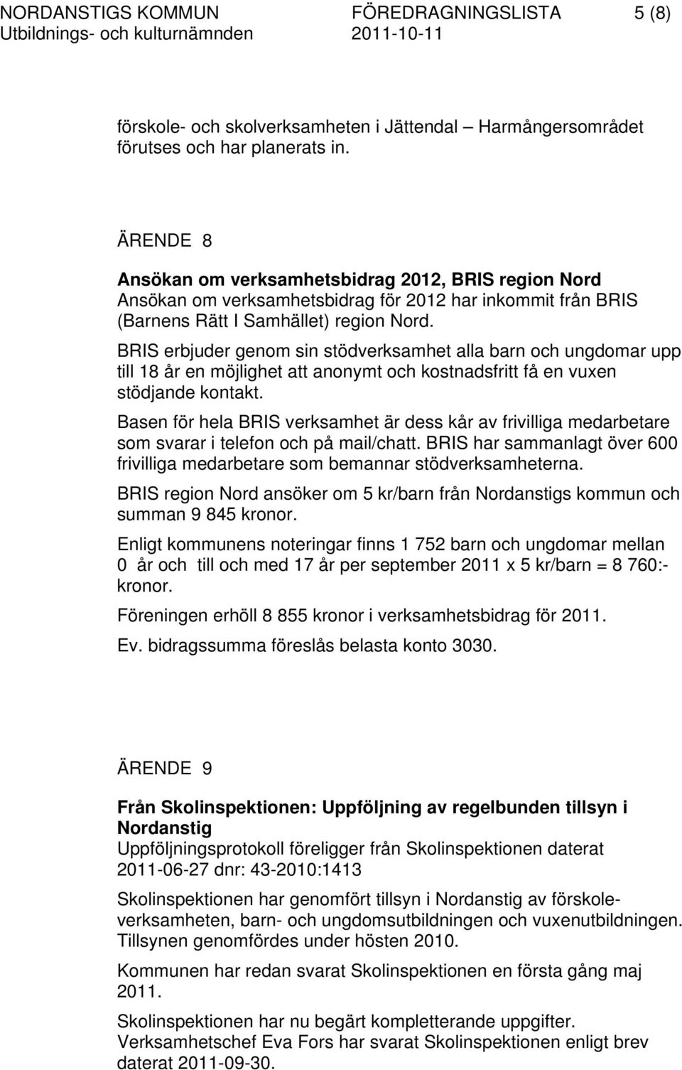 BRIS erbjuder genom sin stödverksamhet alla barn och ungdomar upp till 18 år en möjlighet att anonymt och kostnadsfritt få en vuxen stödjande kontakt.