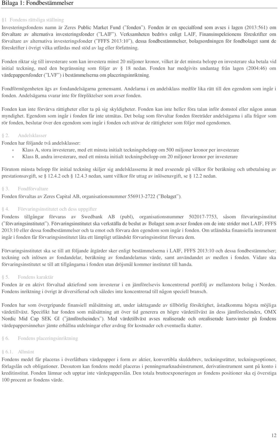 Verksamheten bedrivs enligt LAIF, Finansinspektionens föreskrifter om förvaltare av alternativa investeringsfonder ( FFFS 2013:10 ), dessa fondbestämmelser, bolagsordningen för fondbolaget samt de