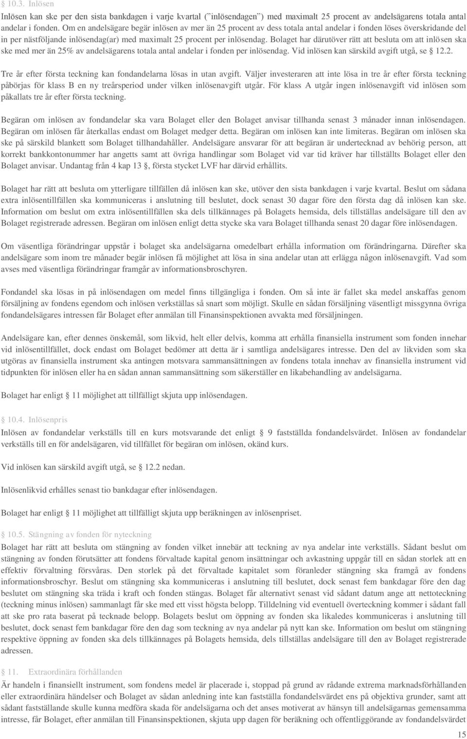 Bolaget har därutöver rätt att besluta om att inlösen ska ske med mer än 25% av andelsägarens totala antal andelar i fonden per inlösendag. Vid inlösen kan särskild avgift utgå, se 12.2. Tre år efter första teckning kan fondandelarna lösas in utan avgift.