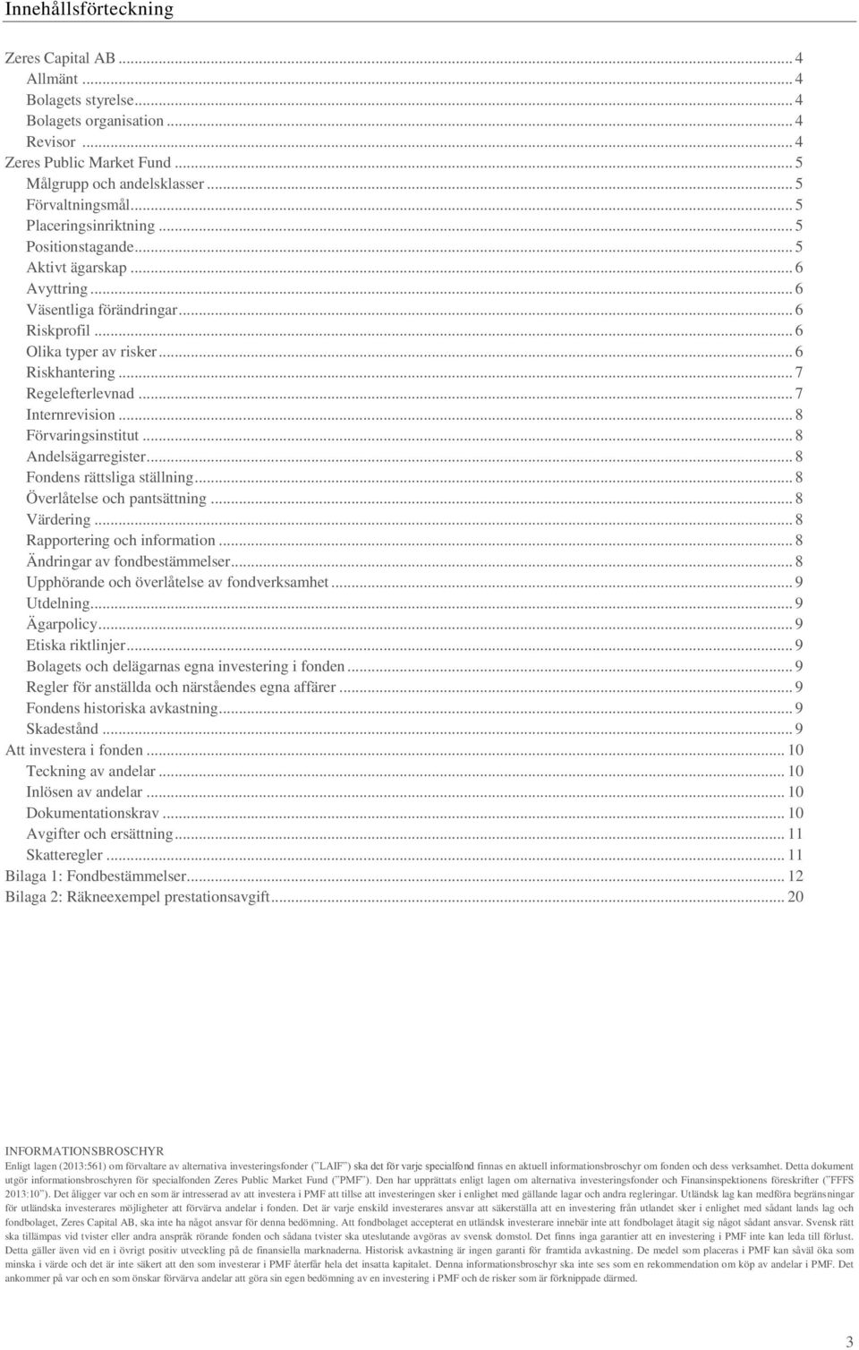 .. 7 Internrevision... 8 Förvaringsinstitut... 8 Andelsägarregister... 8 Fondens rättsliga ställning... 8 Överlåtelse och pantsättning... 8 Värdering... 8 Rapportering och information.