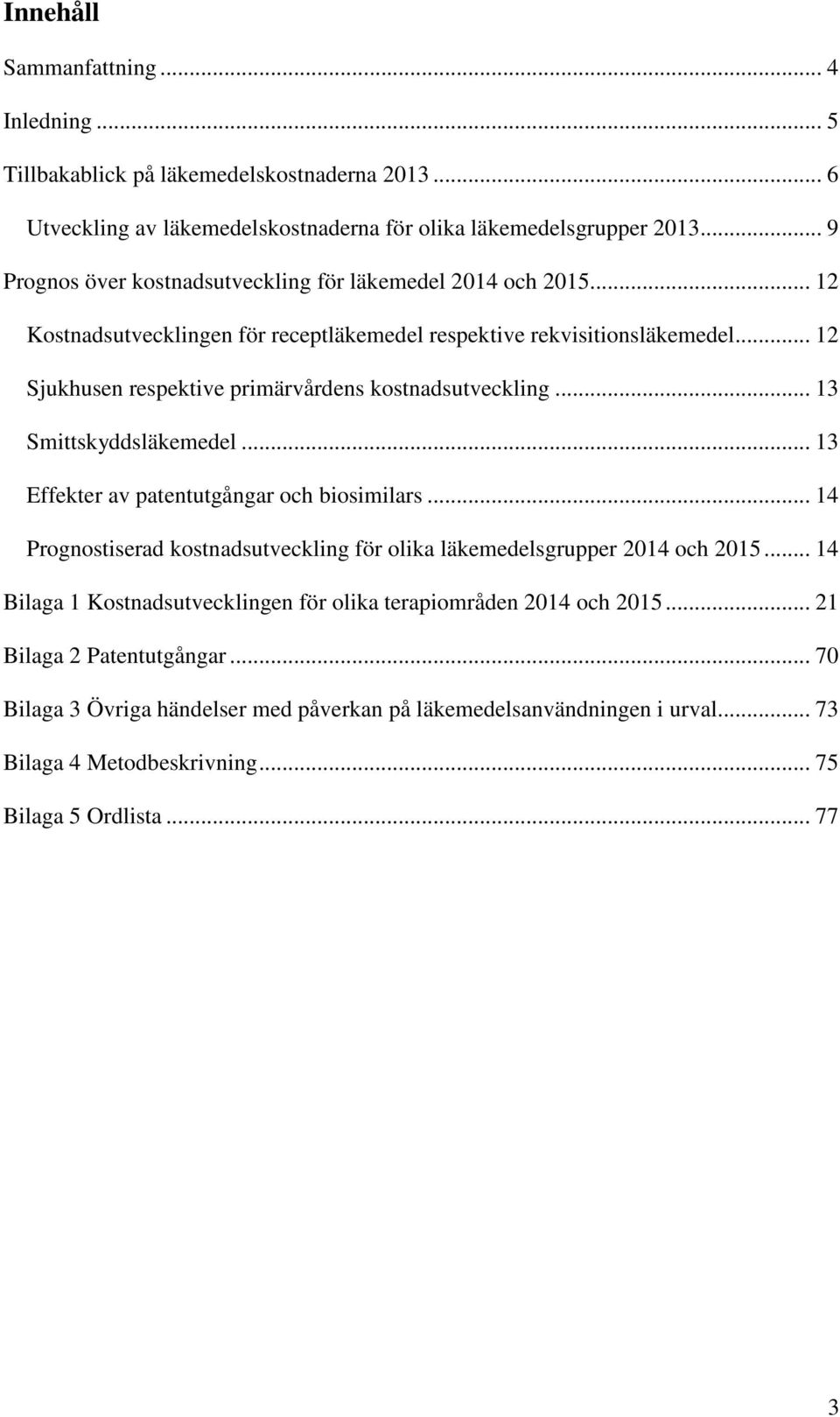 .. 12 Sjukhusen respektive primärvårdens kostnadsutveckling... 13 Smittskyddsläkemedel... 13 Effekter av patentutgångar och biosimilars.