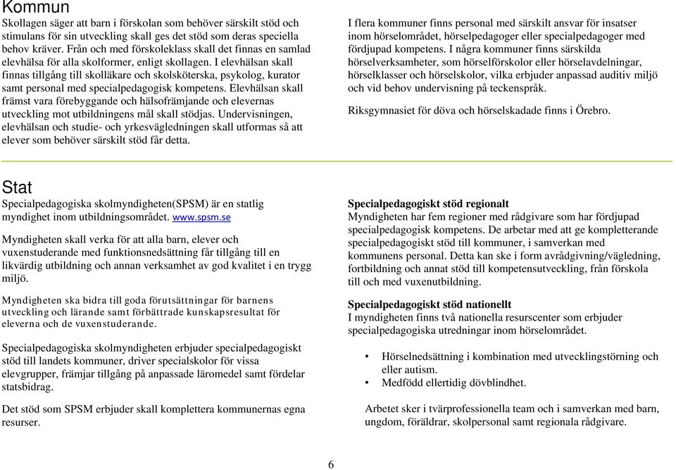 I elevhälsan skall finnas tillgång till skolläkare och skolsköterska, psykolog, kurator samt personal med specialpedagogisk kompetens.