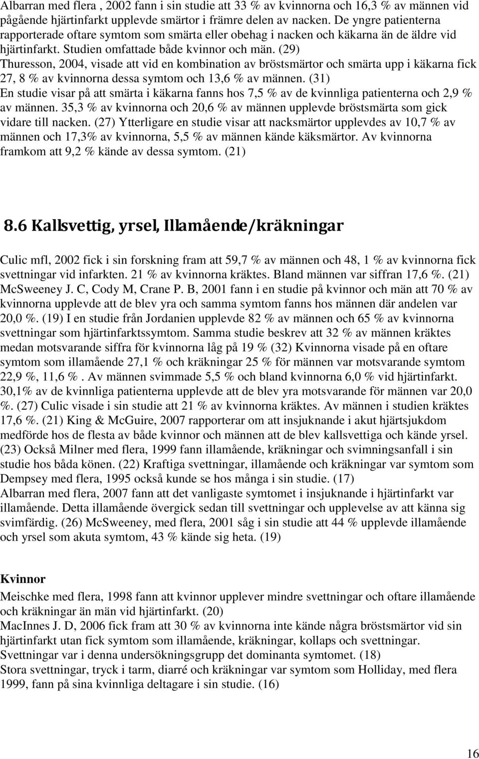 (29) Thuresson, 2004, visade att vid en kombination av bröstsmärtor och smärta upp i käkarna fick 27, 8 % av kvinnorna dessa symtom och 13,6 % av männen.