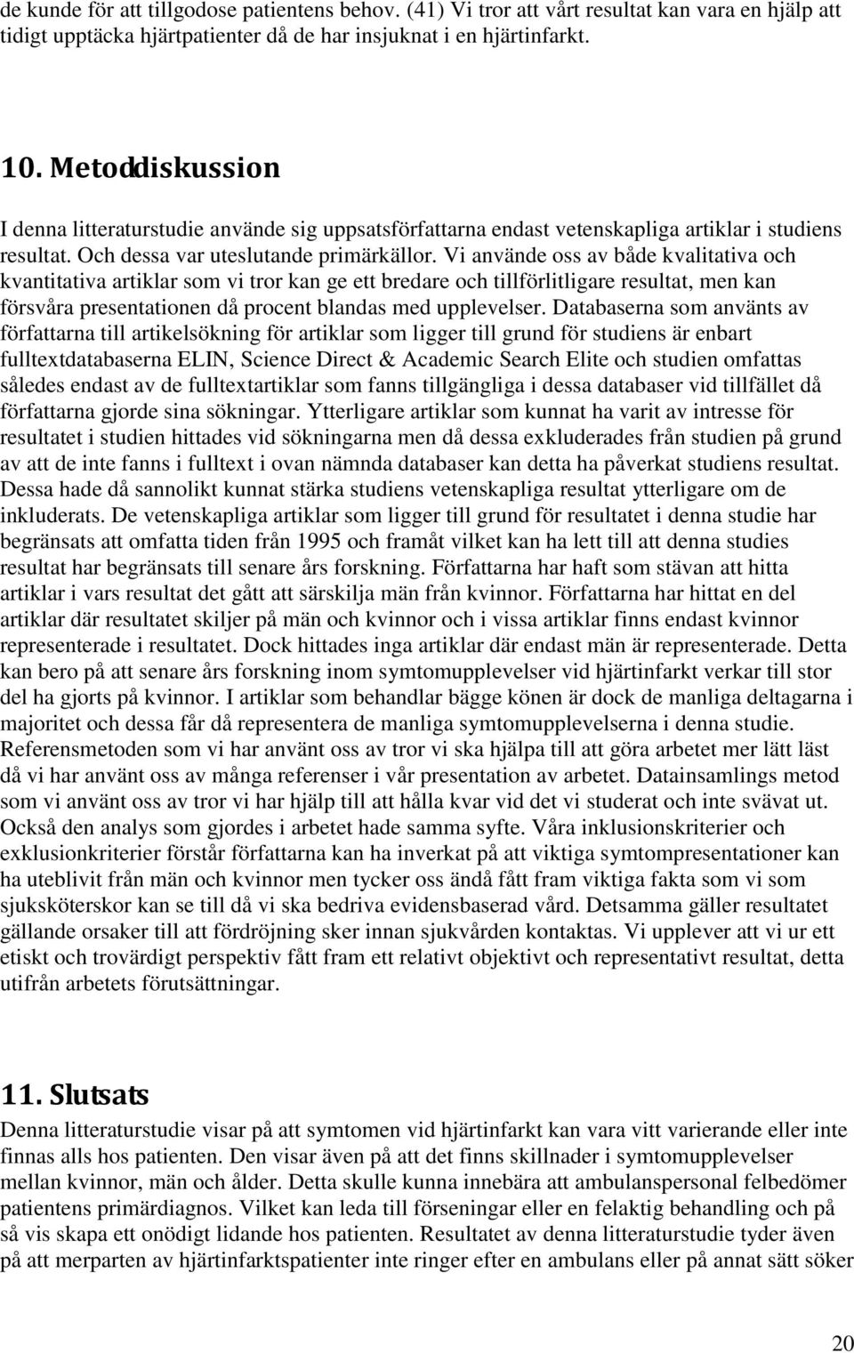 Vi använde oss av både kvalitativa och kvantitativa artiklar som vi tror kan ge ett bredare och tillförlitligare resultat, men kan försvåra presentationen då procent blandas med upplevelser.