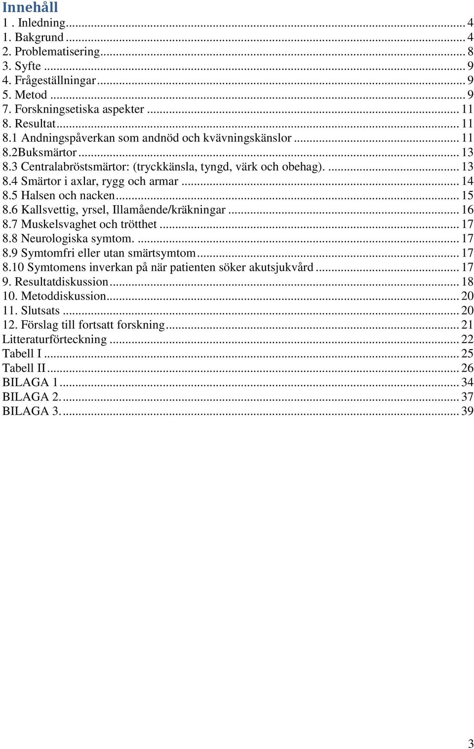 .. 14 8.5 Halsen och nacken... 15 8.6 Kallsvettig, yrsel, Illamående/kräkningar... 16 8.7 Muskelsvaghet och trötthet... 17 8.8 Neurologiska symtom.... 17 8.9 Symtomfri eller utan smärtsymtom... 17 8.10 Symtomens inverkan på när patienten söker akutsjukvård.