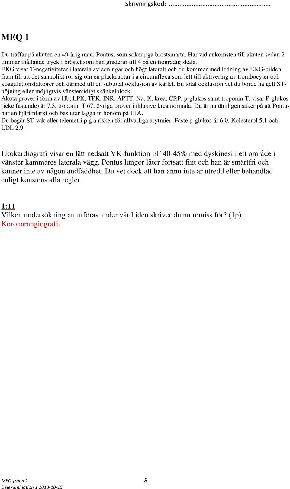 aktivering av trombocyter och koagulationsfaktorer och därmed till en subtotal ocklusion av kärlet. En total ocklusion vet du borde ha gett SThöjning eller möjligtvis vänstersidigt skänkelblock.